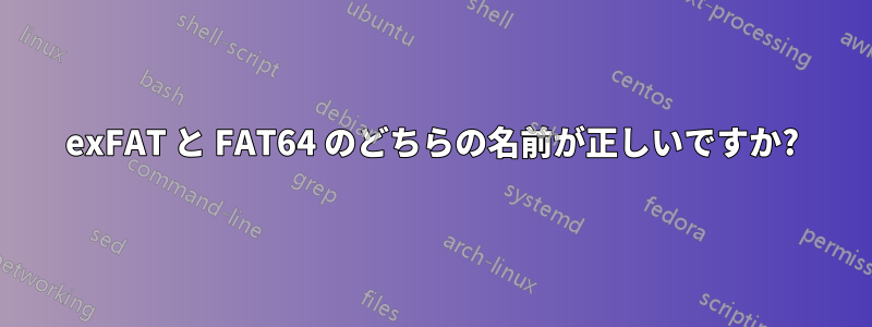 exFAT と FAT64 のどちらの名前が正しいですか?