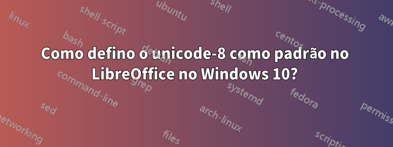 Como defino o unicode-8 como padrão no LibreOffice no Windows 10?