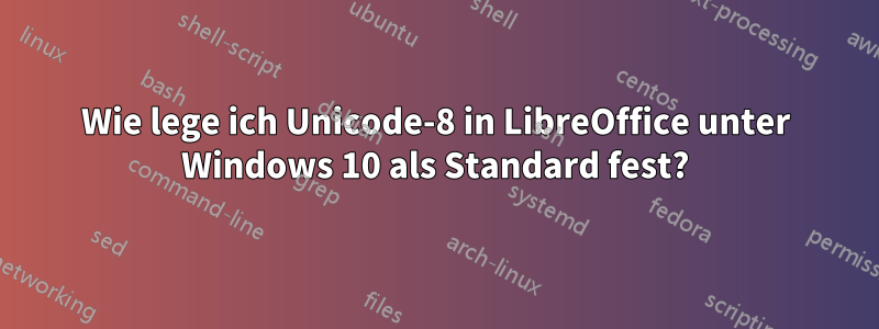 Wie lege ich Unicode-8 in LibreOffice unter Windows 10 als Standard fest?