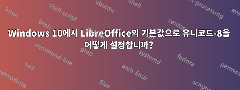 Windows 10에서 LibreOffice의 기본값으로 유니코드-8을 어떻게 설정합니까?