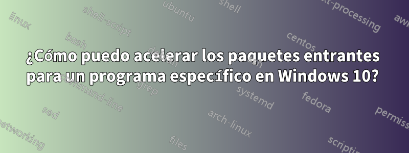 ¿Cómo puedo acelerar los paquetes entrantes para un programa específico en Windows 10?