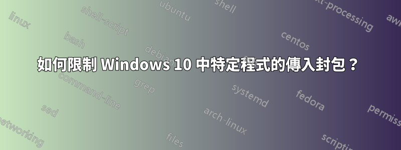 如何限制 Windows 10 中特定程式的傳入封包？