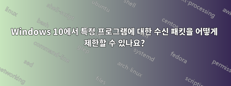 Windows 10에서 특정 프로그램에 대한 수신 패킷을 어떻게 제한할 수 있나요?