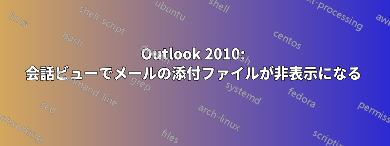 Outlook 2010: 会話ビューでメールの添付ファイルが非表示になる