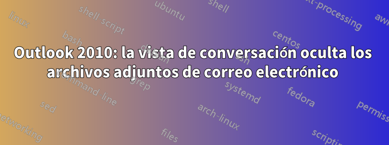 Outlook 2010: la vista de conversación oculta los archivos adjuntos de correo electrónico