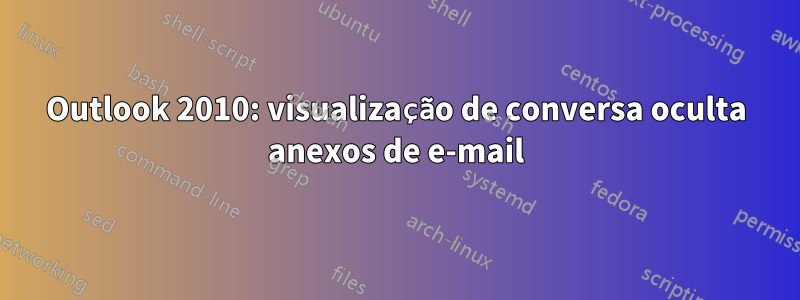 Outlook 2010: visualização de conversa oculta anexos de e-mail