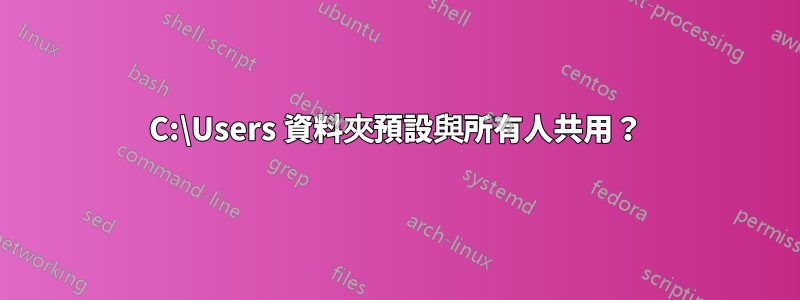 C:\Users 資料夾預設與所有人共用？