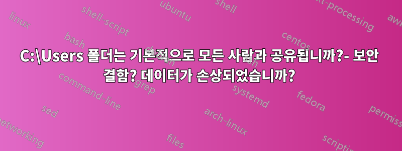 C:\Users 폴더는 기본적으로 모든 사람과 공유됩니까?- 보안 결함? 데이터가 손상되었습니까?