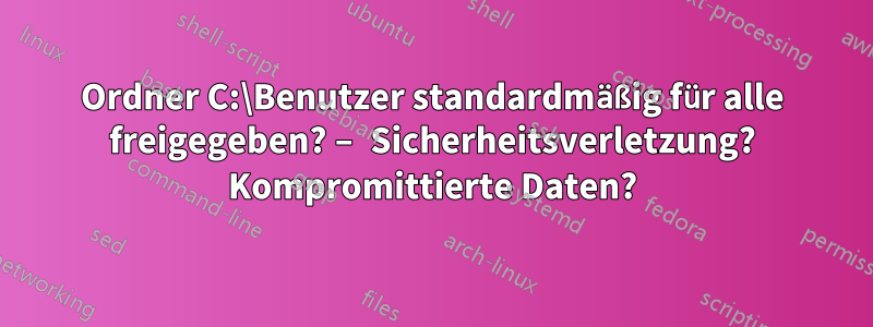 Ordner C:\Benutzer standardmäßig für alle freigegeben? – Sicherheitsverletzung? Kompromittierte Daten?