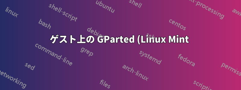 ゲスト上の GParted (Linux Mint)