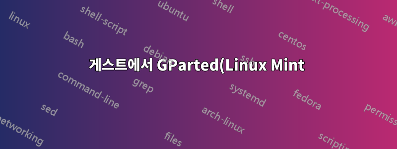게스트에서 GParted(Linux Mint)
