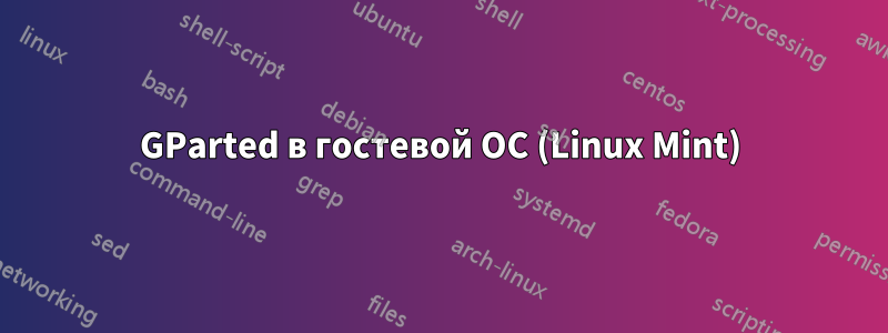 GParted в гостевой ОС (Linux Mint)