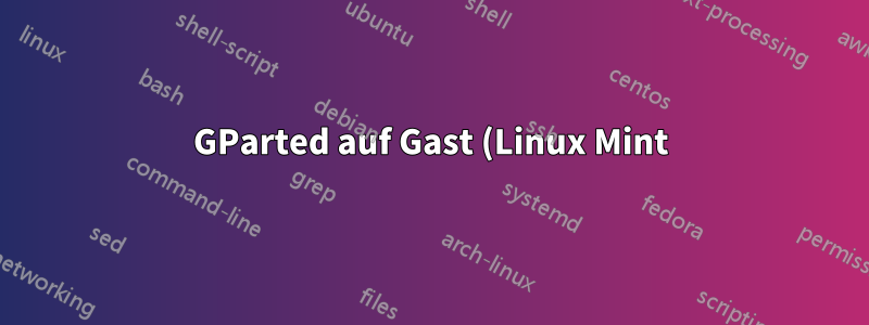 GParted auf Gast (Linux Mint)