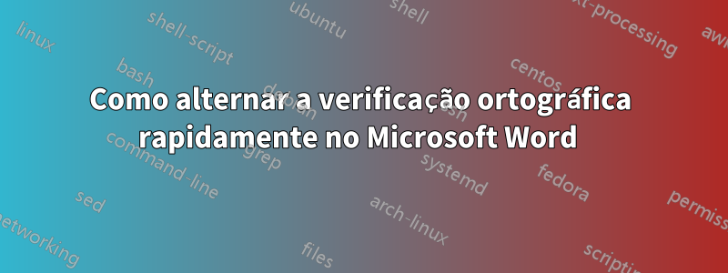 Como alternar a verificação ortográfica rapidamente no Microsoft Word 