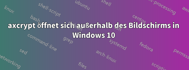 axcrypt öffnet sich außerhalb des Bildschirms in Windows 10