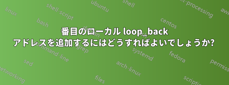 2 番目のローカル loop_back アドレスを追加するにはどうすればよいでしょうか?