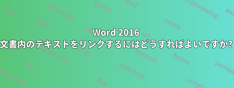 Word 2016 文書内のテキストをリンクするにはどうすればよいですか?