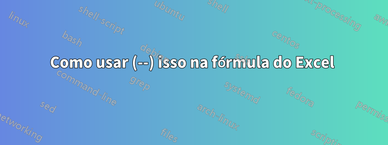 Como usar (--) isso na fórmula do Excel