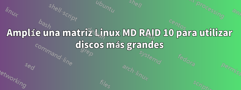 Amplíe una matriz Linux MD RAID 10 para utilizar discos más grandes