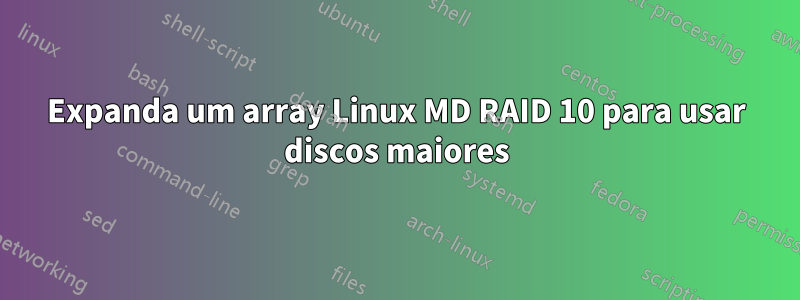 Expanda um array Linux MD RAID 10 para usar discos maiores