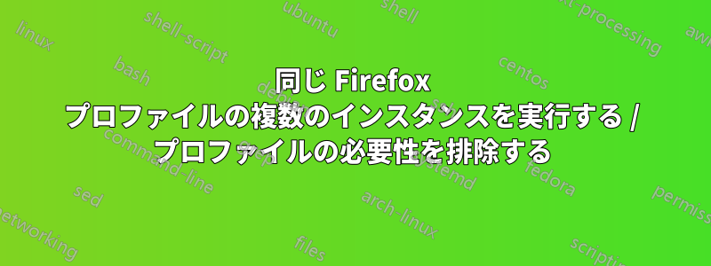 同じ Firefox プロファイルの複数のインスタンスを実行する / プロファイルの必要性を排除する