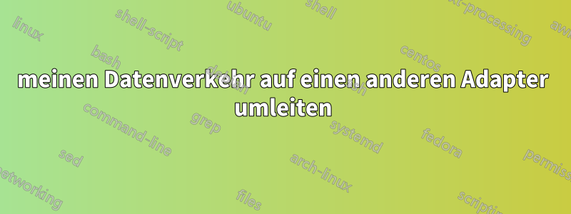 meinen Datenverkehr auf einen anderen Adapter umleiten