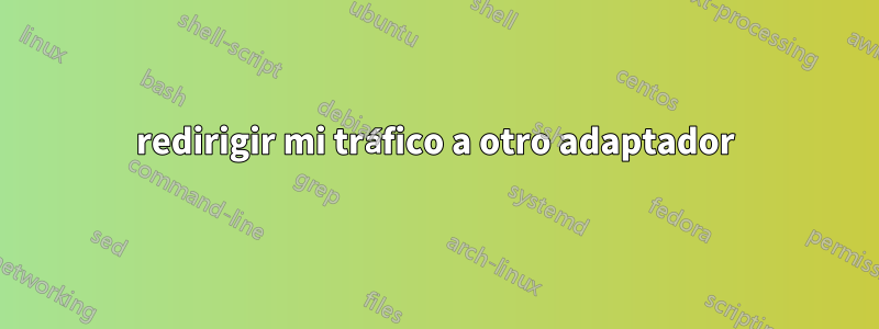 redirigir mi tráfico a otro adaptador