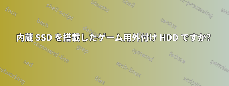 内蔵 SSD を搭載したゲーム用外付け HDD ですか?