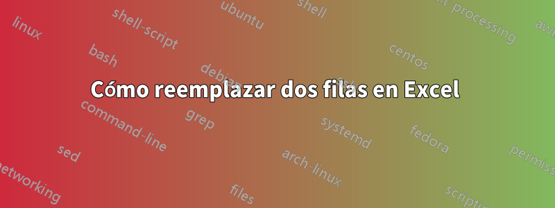 Cómo reemplazar dos filas en Excel