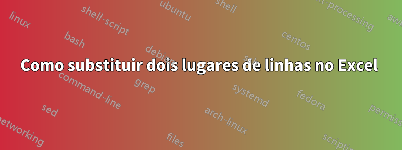 Como substituir dois lugares de linhas no Excel