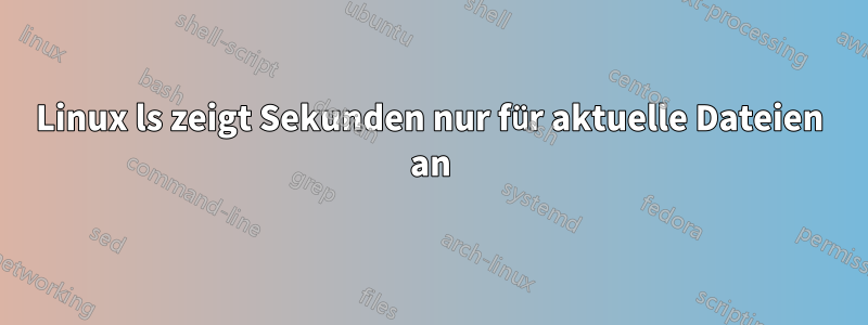 Linux ls zeigt Sekunden nur für aktuelle Dateien an