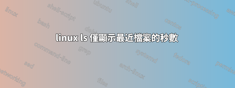 linux ls 僅顯示最近檔案的秒數