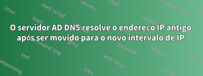 O servidor AD DNS resolve o endereço IP antigo após ser movido para o novo intervalo de IP