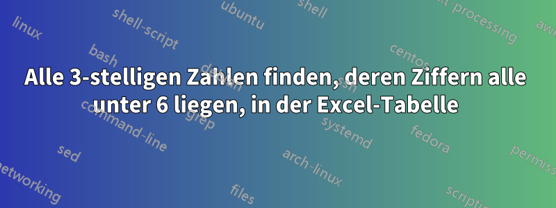 Alle 3-stelligen Zahlen finden, deren Ziffern alle unter 6 liegen, in der Excel-Tabelle