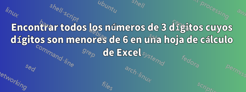 Encontrar todos los números de 3 dígitos cuyos dígitos son menores de 6 en una hoja de cálculo de Excel