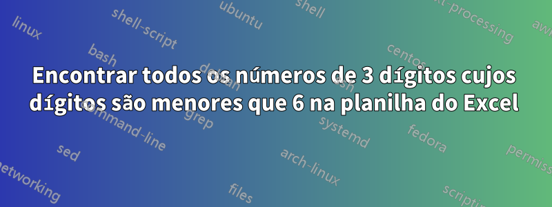 Encontrar todos os números de 3 dígitos cujos dígitos são menores que 6 na planilha do Excel