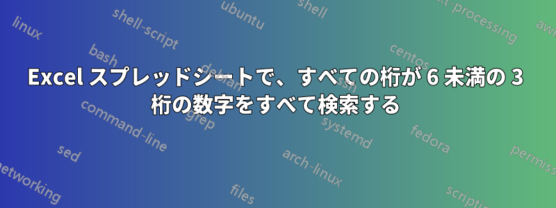 Excel スプレッドシートで、すべての桁が 6 未満の 3 桁の数字をすべて検索する