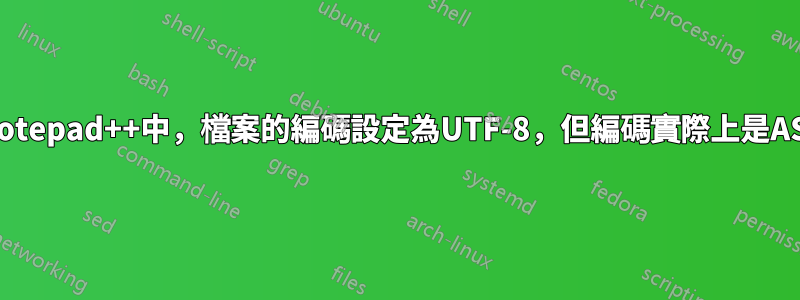 在Notepad++中，檔案的編碼設定為UTF-8，但編碼實際上是ASCII