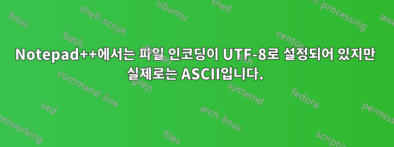 Notepad++에서는 파일 인코딩이 UTF-8로 설정되어 있지만 실제로는 ASCII입니다.