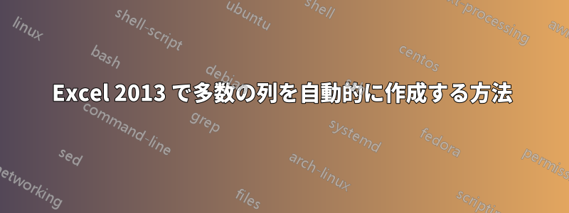 Excel 2013 で多数の列を自動的に作成する方法