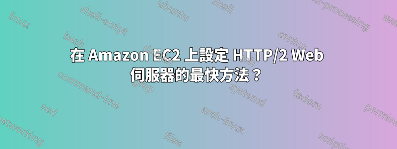 在 Amazon EC2 上設定 HTTP/2 Web 伺服器的最快方法？