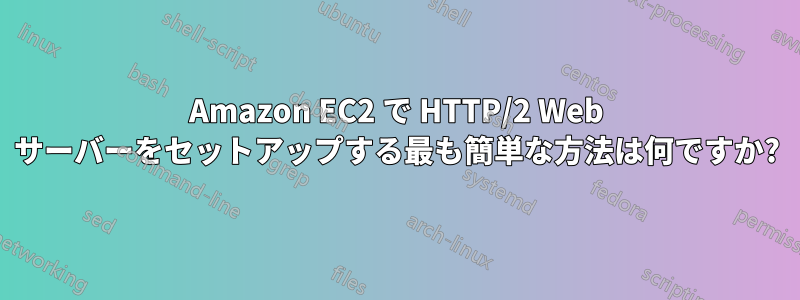 Amazon EC2 で HTTP/2 Web サーバーをセットアップする最も簡単な方法は何ですか?