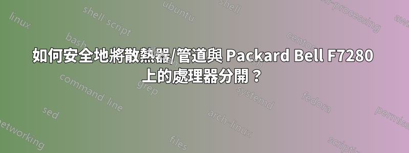 如何安全地將散熱器/管道與 Packard Bell F7280 上的處理器分開？