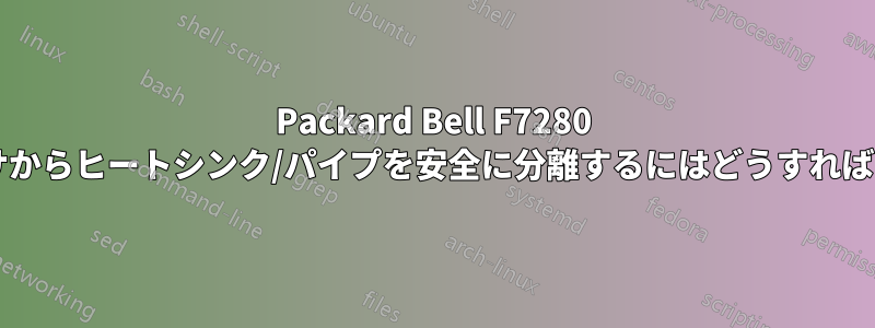 Packard Bell F7280 のプロセッサからヒートシンク/パイプを安全に分離するにはどうすればよいですか?