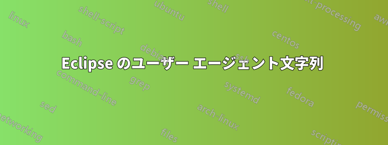 Eclipse のユーザー エージェント文字列