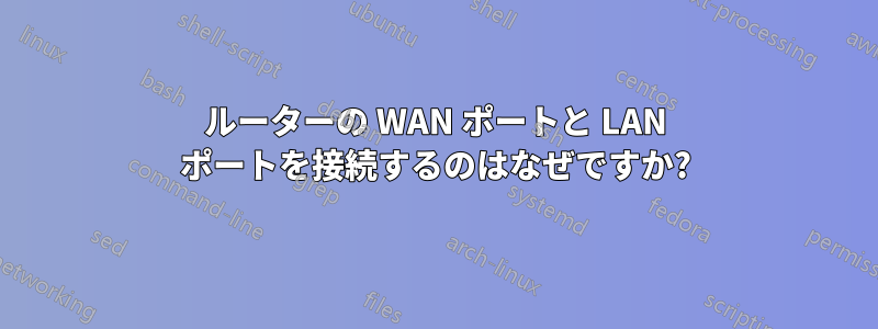 ルーターの WAN ポートと LAN ポートを接続するのはなぜですか?