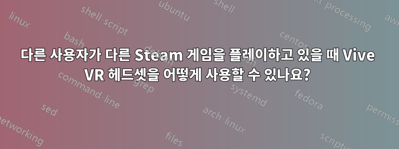 다른 사용자가 다른 Steam 게임을 플레이하고 있을 때 Vive VR 헤드셋을 어떻게 사용할 수 있나요?