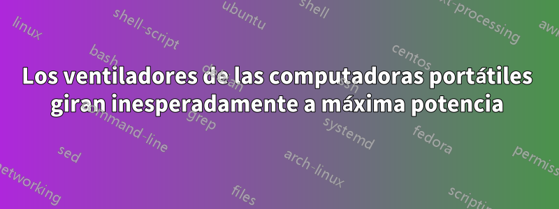 Los ventiladores de las computadoras portátiles giran inesperadamente a máxima potencia