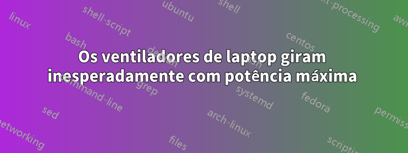 Os ventiladores de laptop giram inesperadamente com potência máxima