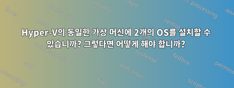 Hyper-V의 동일한 가상 머신에 2개의 OS를 설치할 수 있습니까? 그렇다면 어떻게 해야 합니까?